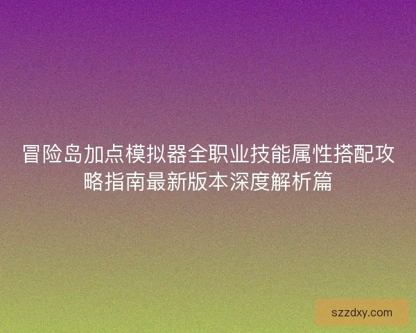 冒险岛加点模拟器全职业技能属性搭配攻略指南最新版本深度解析篇